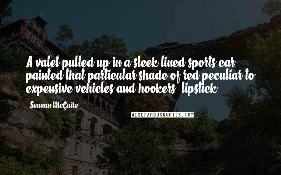 Seanan McGuire Quotes: A valet pulled up in a sleek-lined sports car painted that particular shade of red peculiar to expensive vehicles and hookers' lipstick.