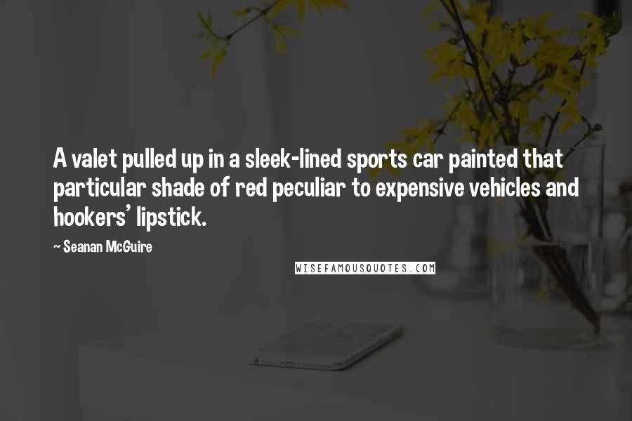 Seanan McGuire Quotes: A valet pulled up in a sleek-lined sports car painted that particular shade of red peculiar to expensive vehicles and hookers' lipstick.