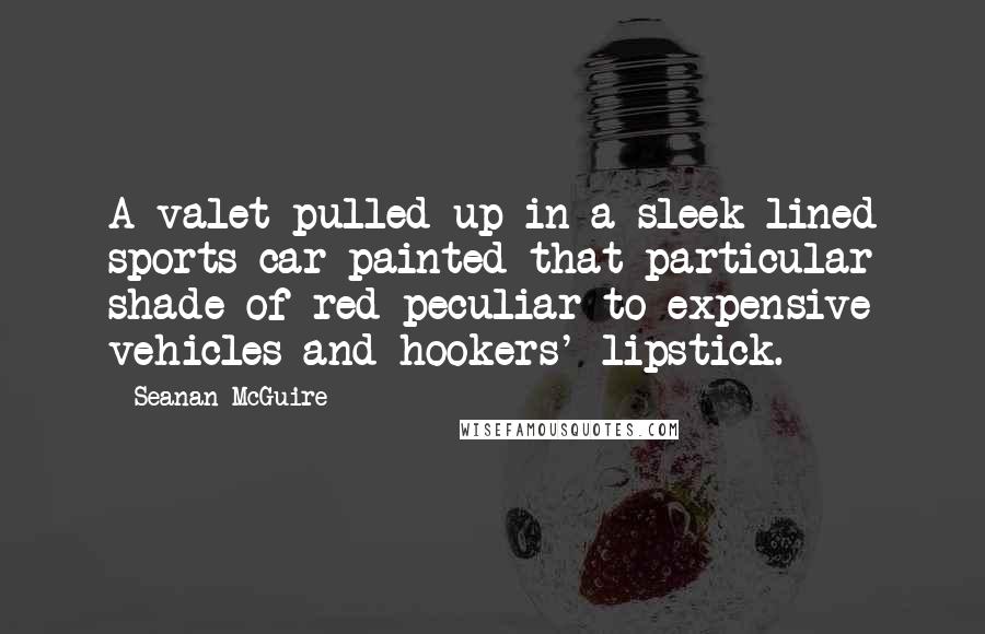 Seanan McGuire Quotes: A valet pulled up in a sleek-lined sports car painted that particular shade of red peculiar to expensive vehicles and hookers' lipstick.