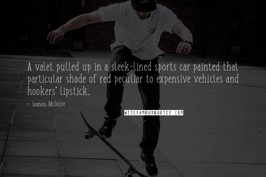 Seanan McGuire Quotes: A valet pulled up in a sleek-lined sports car painted that particular shade of red peculiar to expensive vehicles and hookers' lipstick.
