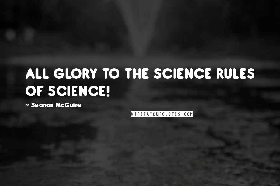 Seanan McGuire Quotes: ALL GLORY TO THE SCIENCE RULES OF SCIENCE!