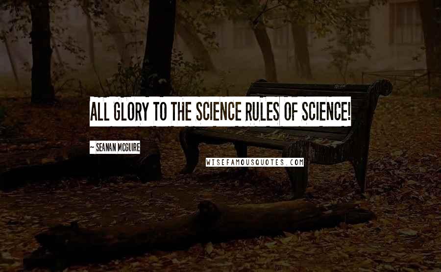 Seanan McGuire Quotes: ALL GLORY TO THE SCIENCE RULES OF SCIENCE!
