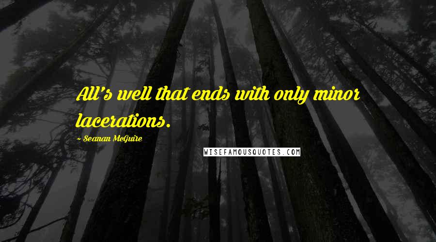 Seanan McGuire Quotes: All's well that ends with only minor lacerations.
