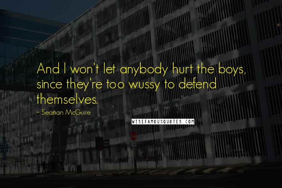 Seanan McGuire Quotes: And I won't let anybody hurt the boys, since they're too wussy to defend themselves.