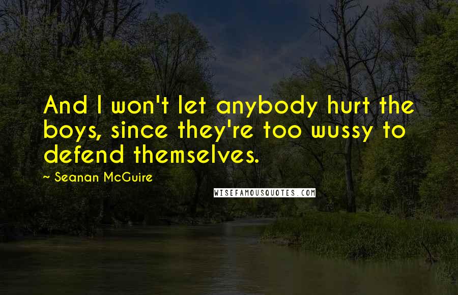 Seanan McGuire Quotes: And I won't let anybody hurt the boys, since they're too wussy to defend themselves.