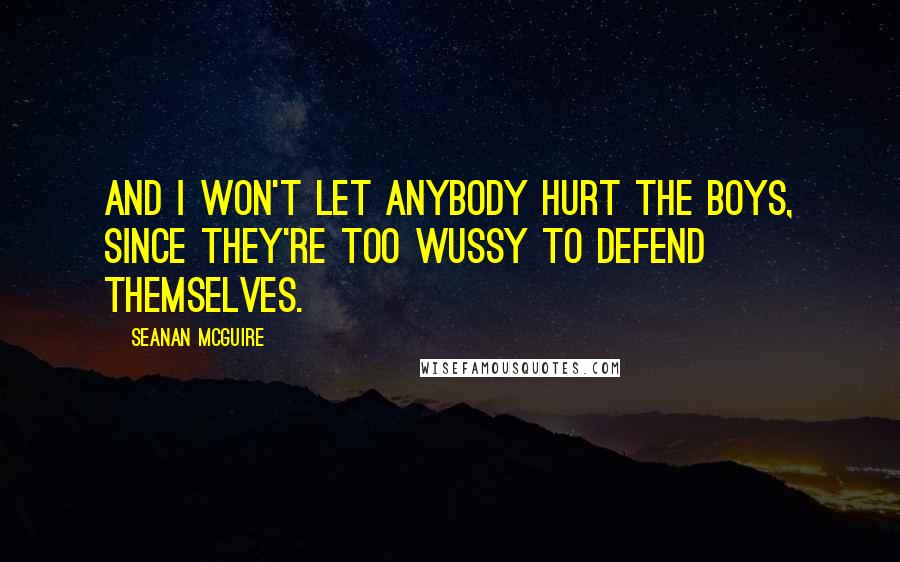 Seanan McGuire Quotes: And I won't let anybody hurt the boys, since they're too wussy to defend themselves.
