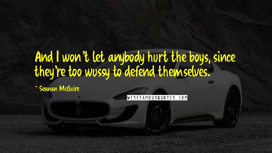 Seanan McGuire Quotes: And I won't let anybody hurt the boys, since they're too wussy to defend themselves.
