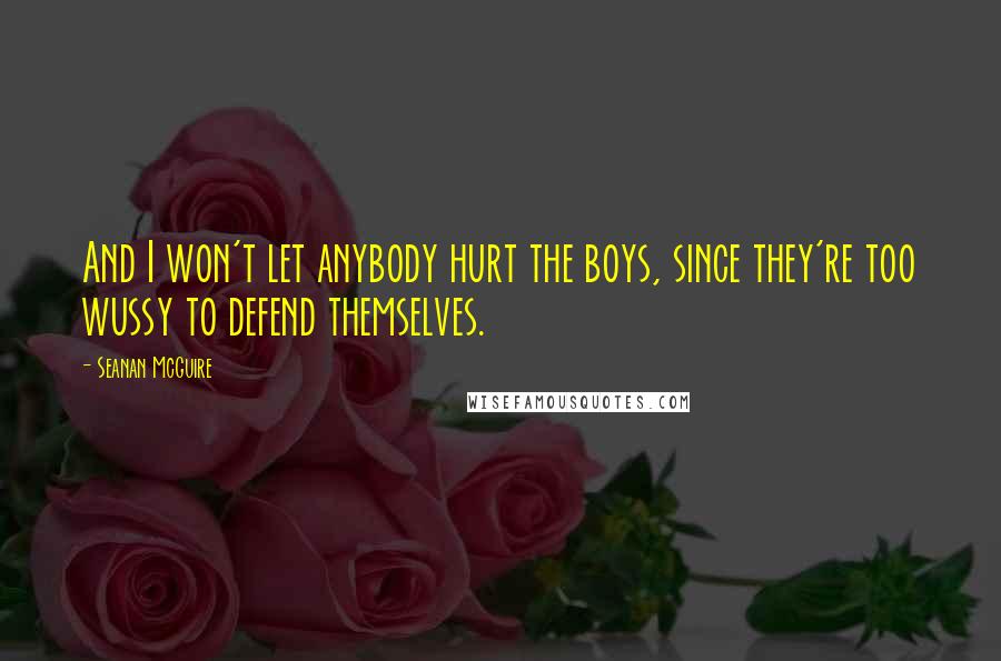 Seanan McGuire Quotes: And I won't let anybody hurt the boys, since they're too wussy to defend themselves.