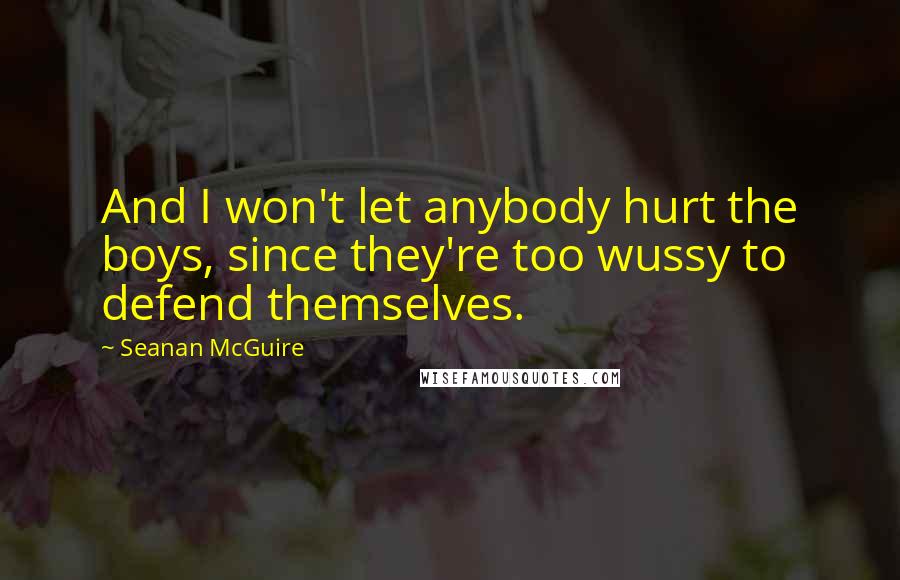 Seanan McGuire Quotes: And I won't let anybody hurt the boys, since they're too wussy to defend themselves.