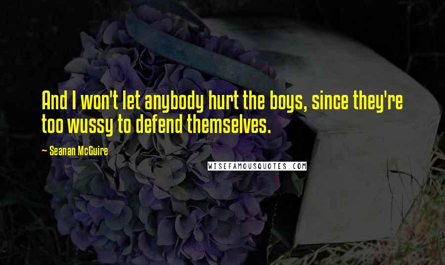 Seanan McGuire Quotes: And I won't let anybody hurt the boys, since they're too wussy to defend themselves.