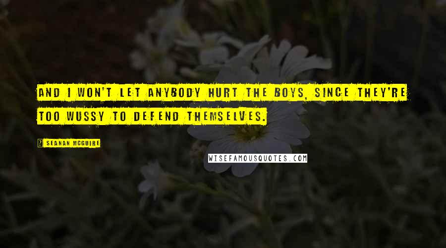 Seanan McGuire Quotes: And I won't let anybody hurt the boys, since they're too wussy to defend themselves.