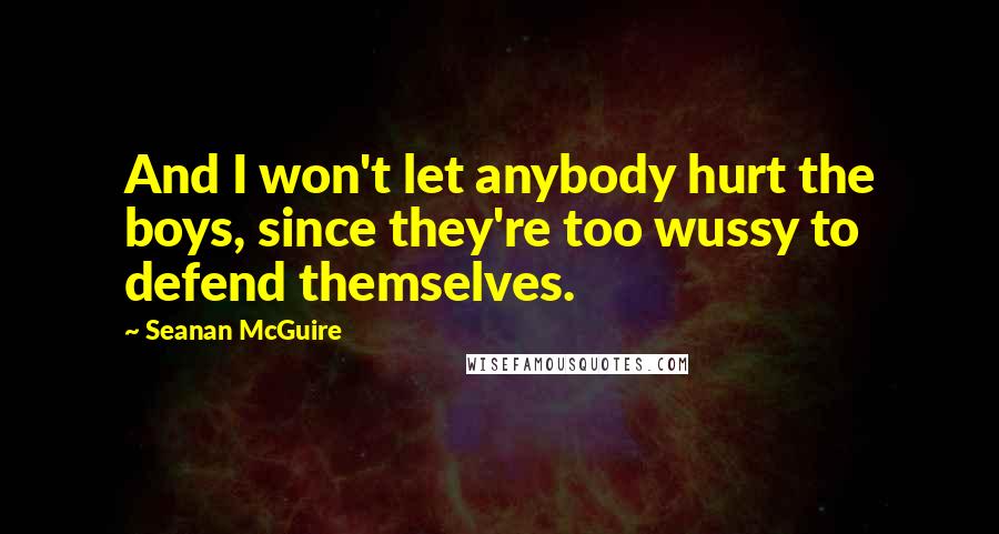 Seanan McGuire Quotes: And I won't let anybody hurt the boys, since they're too wussy to defend themselves.