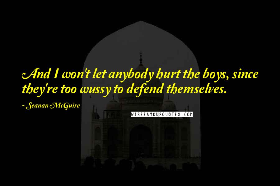 Seanan McGuire Quotes: And I won't let anybody hurt the boys, since they're too wussy to defend themselves.