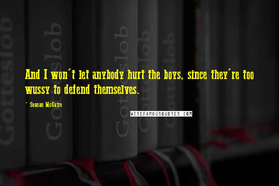 Seanan McGuire Quotes: And I won't let anybody hurt the boys, since they're too wussy to defend themselves.