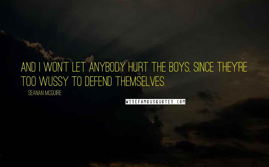 Seanan McGuire Quotes: And I won't let anybody hurt the boys, since they're too wussy to defend themselves.