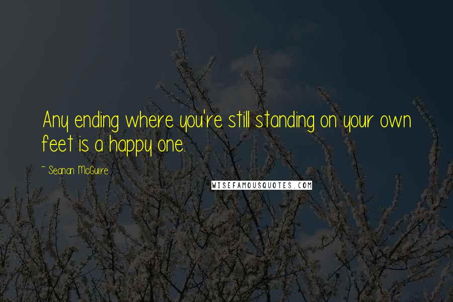 Seanan McGuire Quotes: Any ending where you're still standing on your own feet is a happy one.