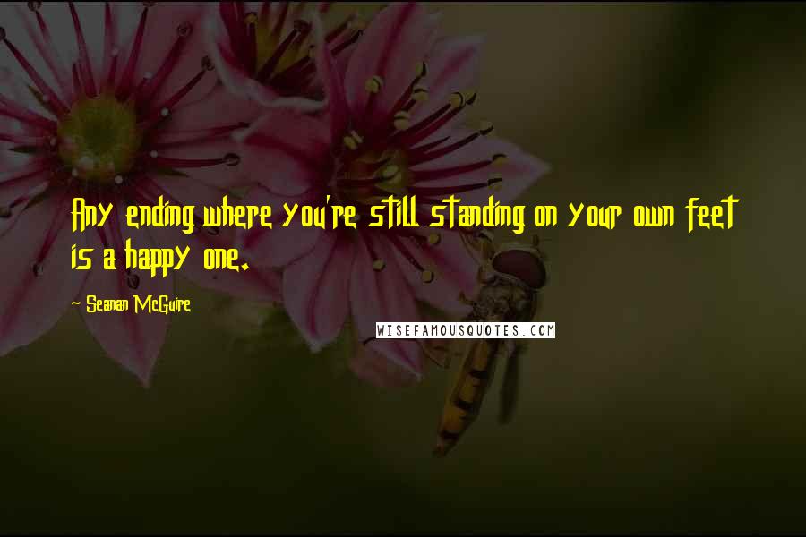 Seanan McGuire Quotes: Any ending where you're still standing on your own feet is a happy one.