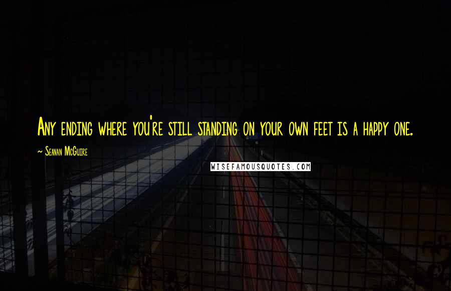 Seanan McGuire Quotes: Any ending where you're still standing on your own feet is a happy one.