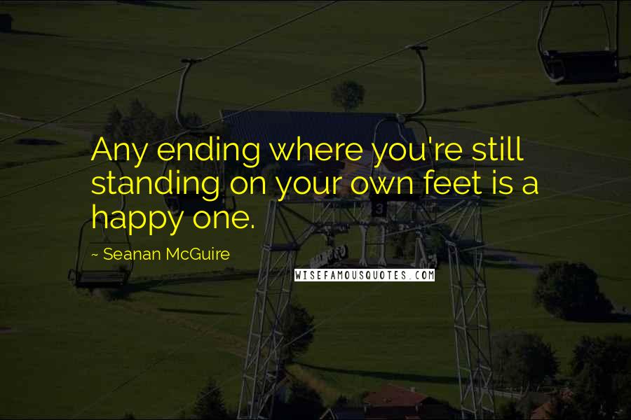 Seanan McGuire Quotes: Any ending where you're still standing on your own feet is a happy one.