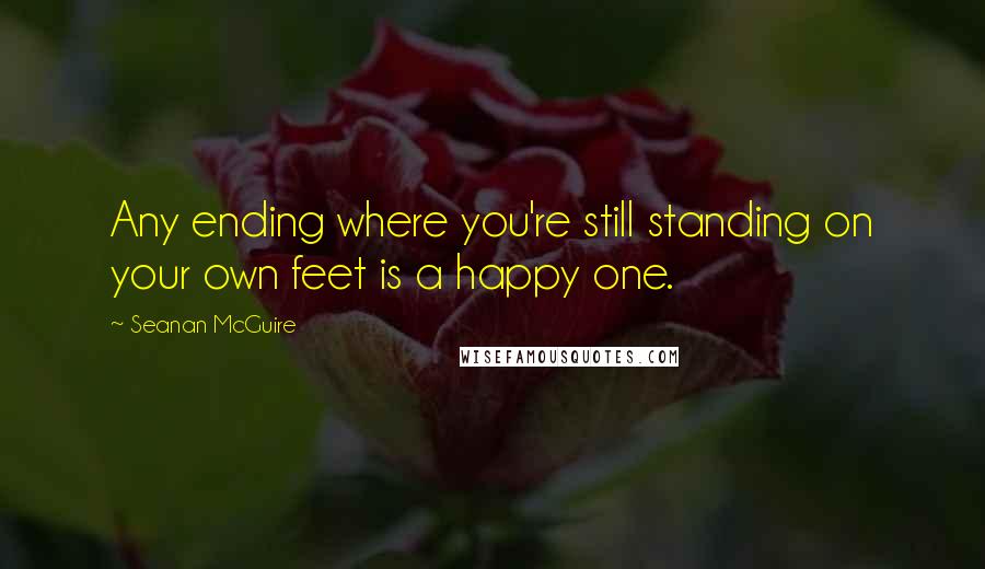 Seanan McGuire Quotes: Any ending where you're still standing on your own feet is a happy one.