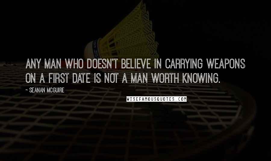 Seanan McGuire Quotes: Any man who doesn't believe in carrying weapons on a first date is not a man worth knowing.