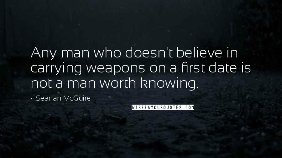 Seanan McGuire Quotes: Any man who doesn't believe in carrying weapons on a first date is not a man worth knowing.