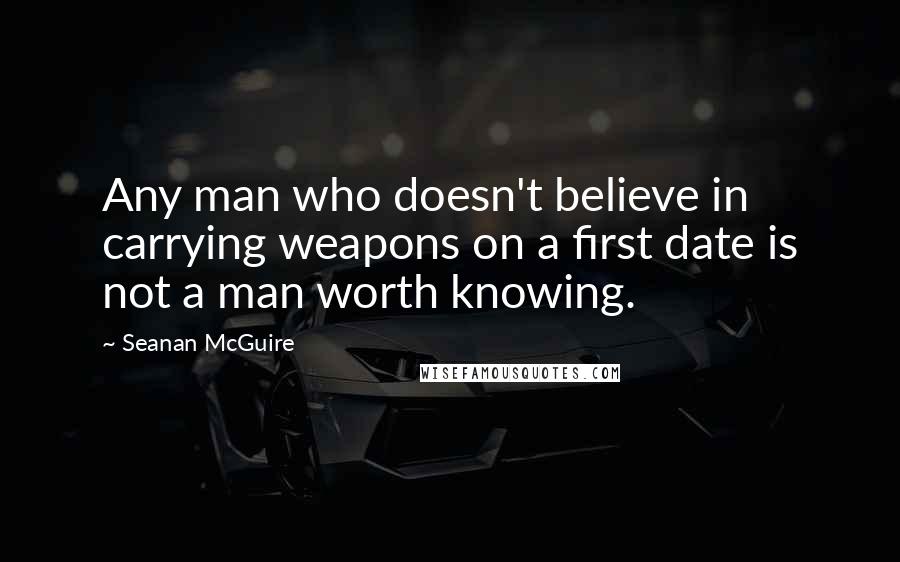 Seanan McGuire Quotes: Any man who doesn't believe in carrying weapons on a first date is not a man worth knowing.