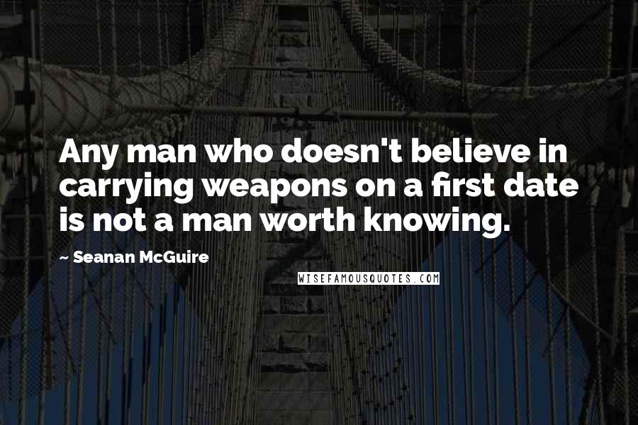 Seanan McGuire Quotes: Any man who doesn't believe in carrying weapons on a first date is not a man worth knowing.