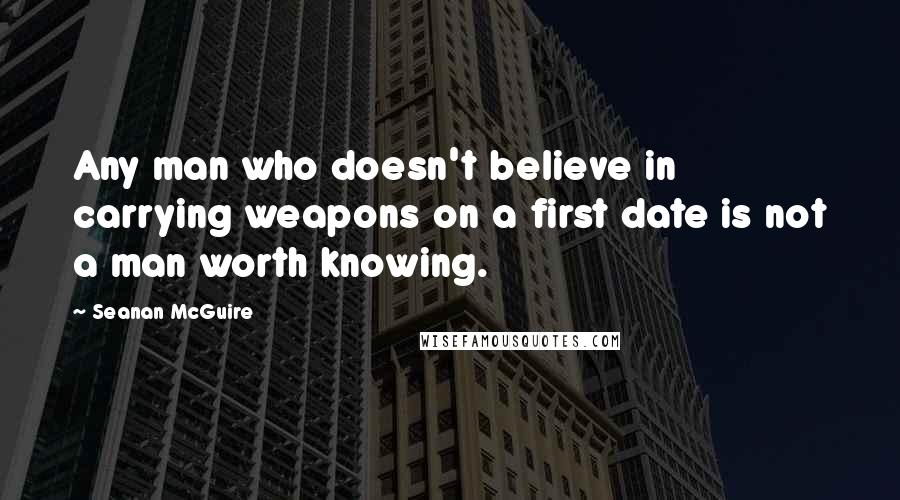 Seanan McGuire Quotes: Any man who doesn't believe in carrying weapons on a first date is not a man worth knowing.