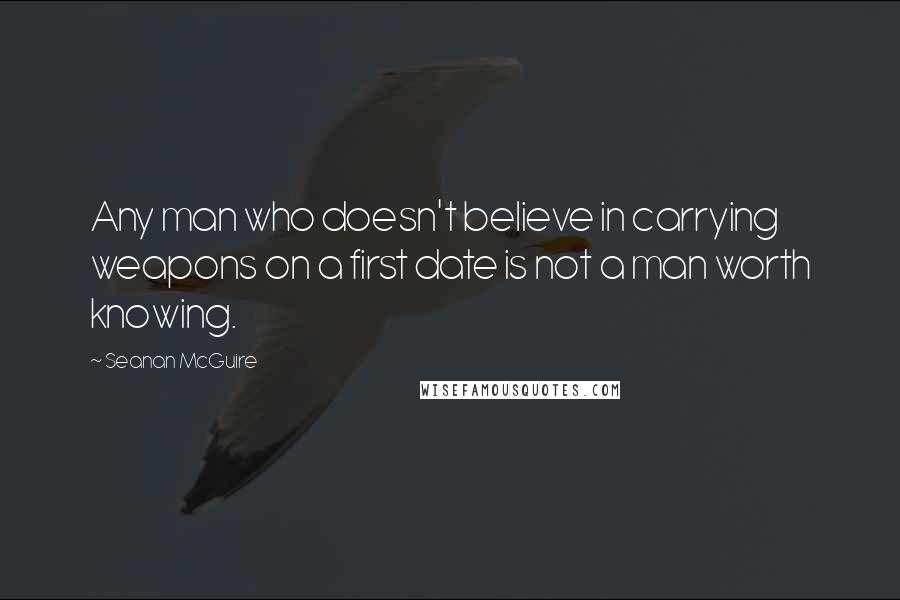 Seanan McGuire Quotes: Any man who doesn't believe in carrying weapons on a first date is not a man worth knowing.