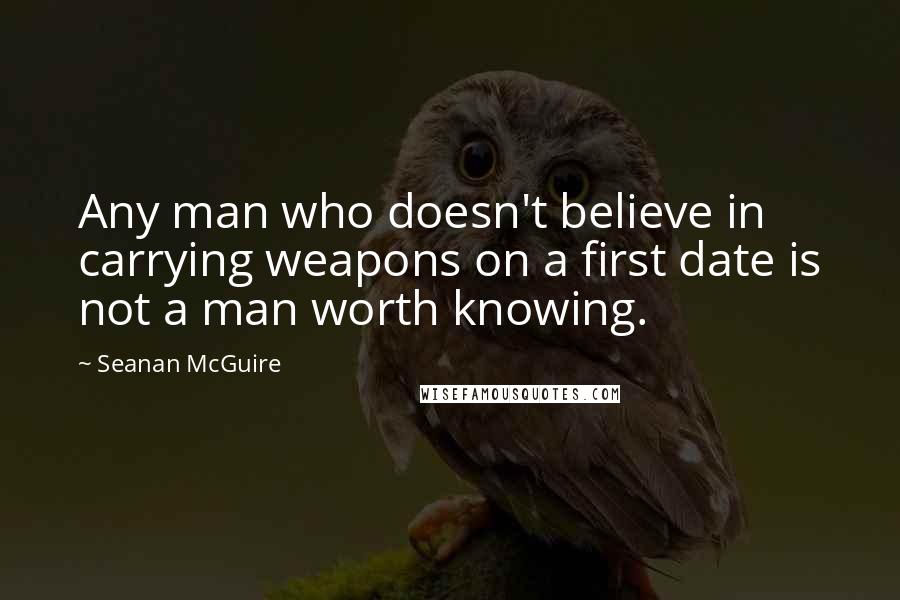 Seanan McGuire Quotes: Any man who doesn't believe in carrying weapons on a first date is not a man worth knowing.