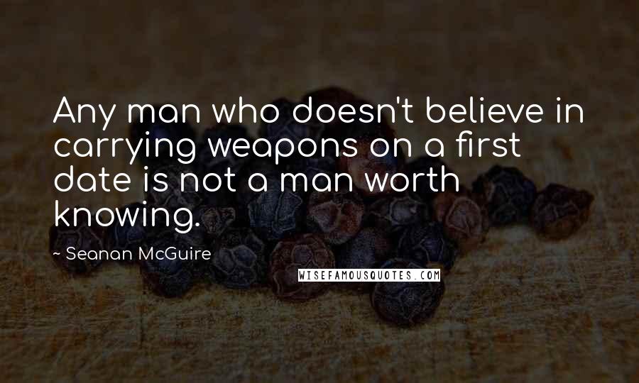 Seanan McGuire Quotes: Any man who doesn't believe in carrying weapons on a first date is not a man worth knowing.