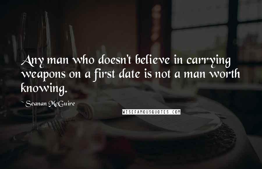 Seanan McGuire Quotes: Any man who doesn't believe in carrying weapons on a first date is not a man worth knowing.