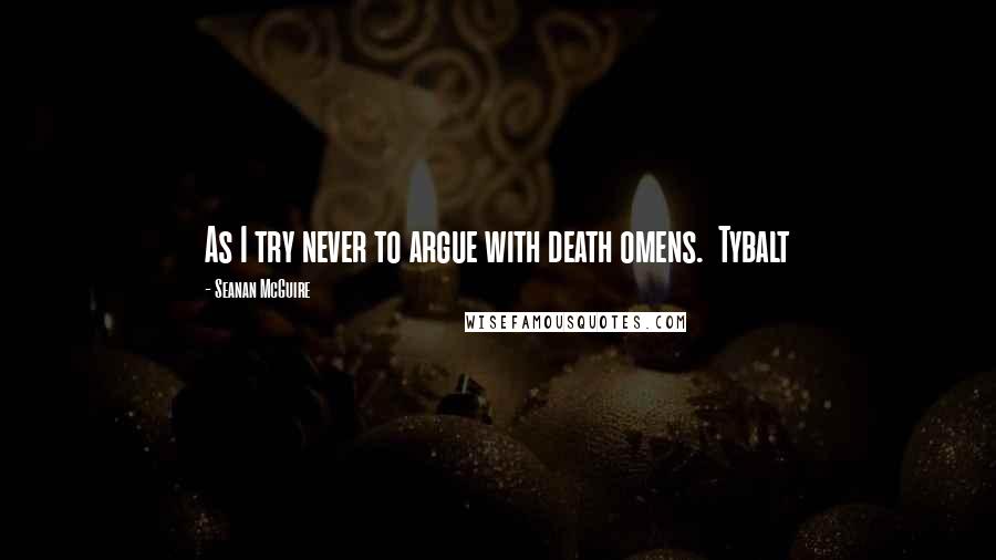 Seanan McGuire Quotes: As I try never to argue with death omens.  Tybalt