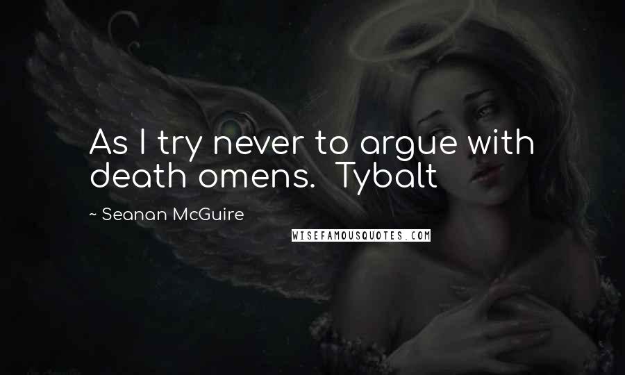 Seanan McGuire Quotes: As I try never to argue with death omens.  Tybalt