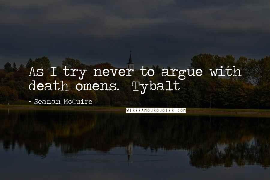 Seanan McGuire Quotes: As I try never to argue with death omens.  Tybalt