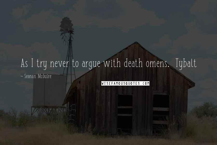 Seanan McGuire Quotes: As I try never to argue with death omens.  Tybalt