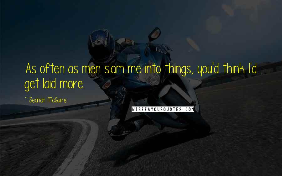 Seanan McGuire Quotes: As often as men slam me into things, you'd think I'd get laid more.