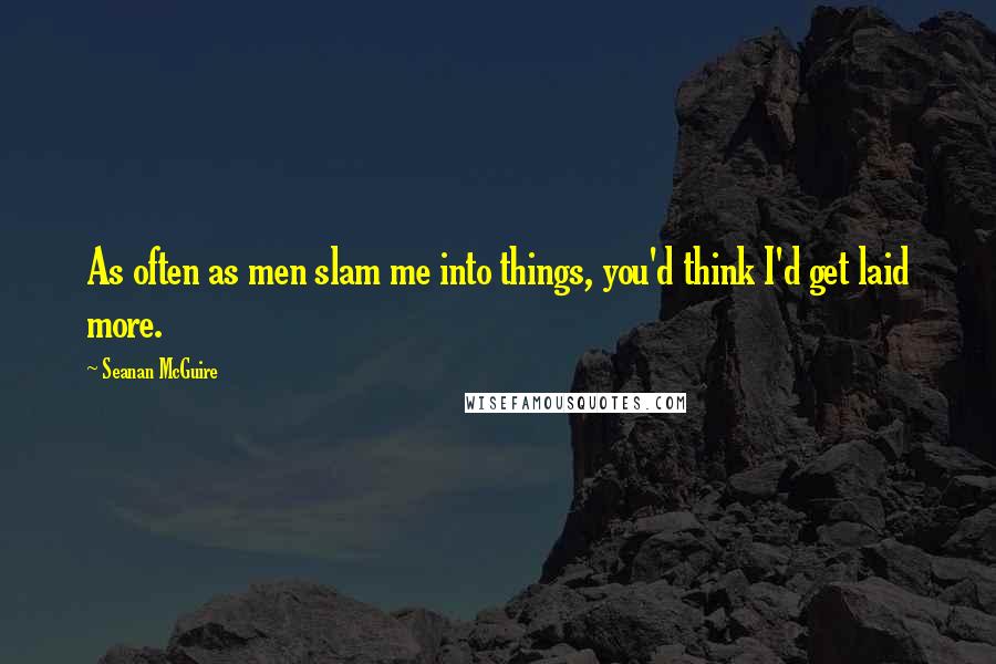Seanan McGuire Quotes: As often as men slam me into things, you'd think I'd get laid more.