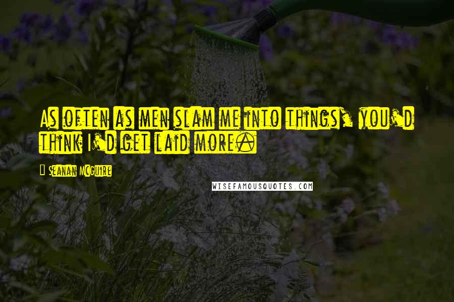 Seanan McGuire Quotes: As often as men slam me into things, you'd think I'd get laid more.