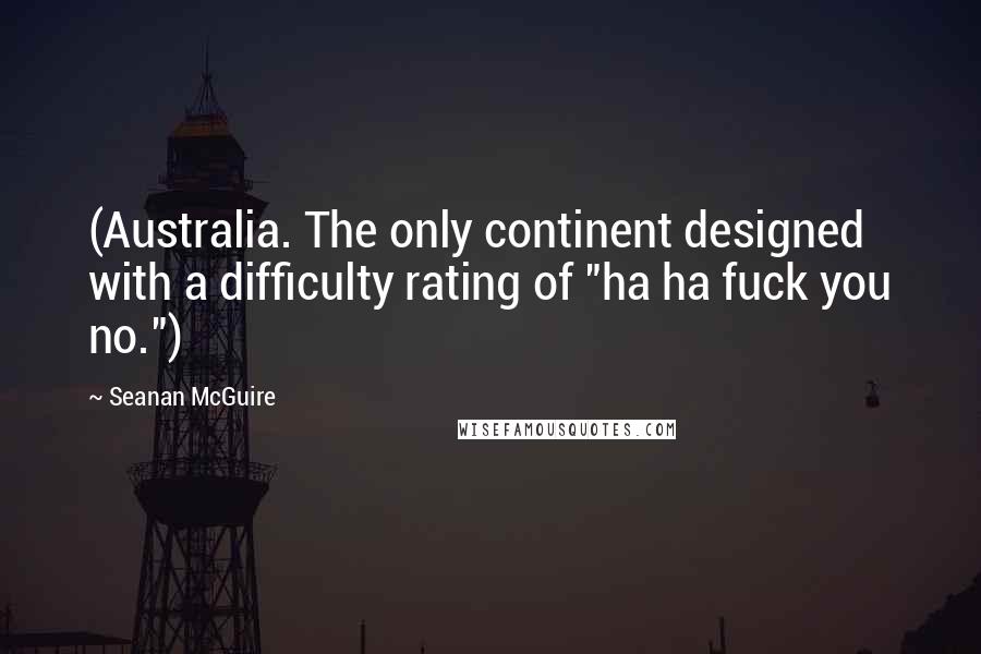 Seanan McGuire Quotes: (Australia. The only continent designed with a difficulty rating of "ha ha fuck you no.")