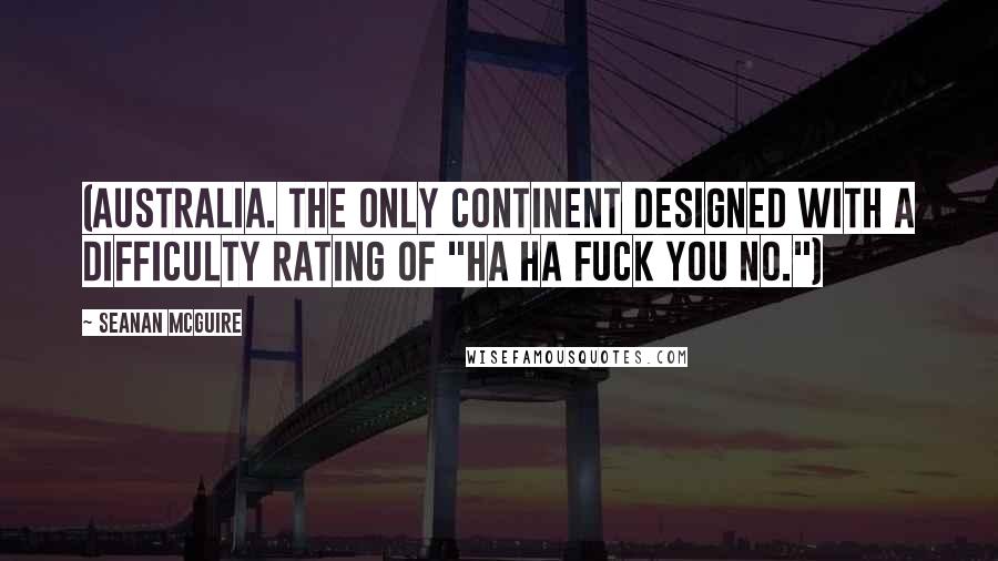 Seanan McGuire Quotes: (Australia. The only continent designed with a difficulty rating of "ha ha fuck you no.")