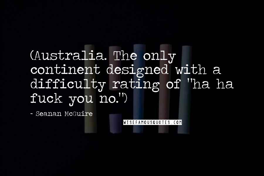 Seanan McGuire Quotes: (Australia. The only continent designed with a difficulty rating of "ha ha fuck you no.")