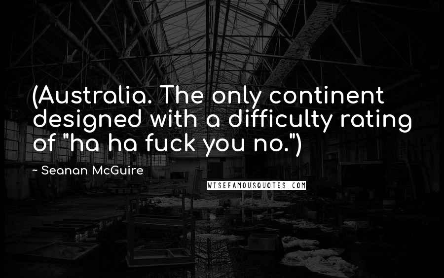 Seanan McGuire Quotes: (Australia. The only continent designed with a difficulty rating of "ha ha fuck you no.")