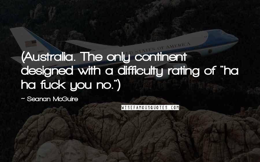 Seanan McGuire Quotes: (Australia. The only continent designed with a difficulty rating of "ha ha fuck you no.")