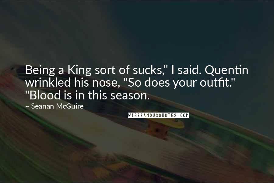 Seanan McGuire Quotes: Being a King sort of sucks," I said. Quentin wrinkled his nose, "So does your outfit." "Blood is in this season.