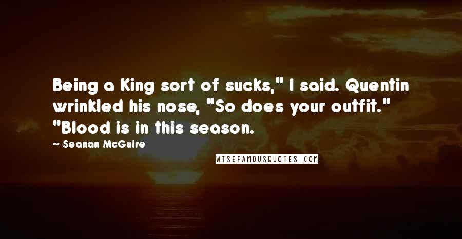 Seanan McGuire Quotes: Being a King sort of sucks," I said. Quentin wrinkled his nose, "So does your outfit." "Blood is in this season.