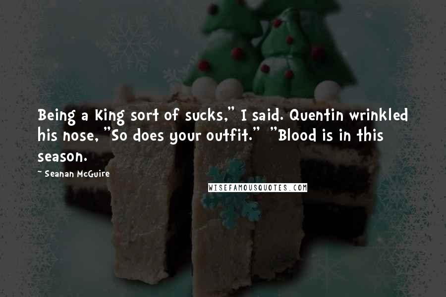 Seanan McGuire Quotes: Being a King sort of sucks," I said. Quentin wrinkled his nose, "So does your outfit." "Blood is in this season.