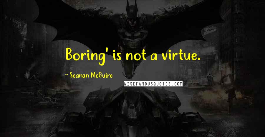 Seanan McGuire Quotes: Boring' is not a virtue.