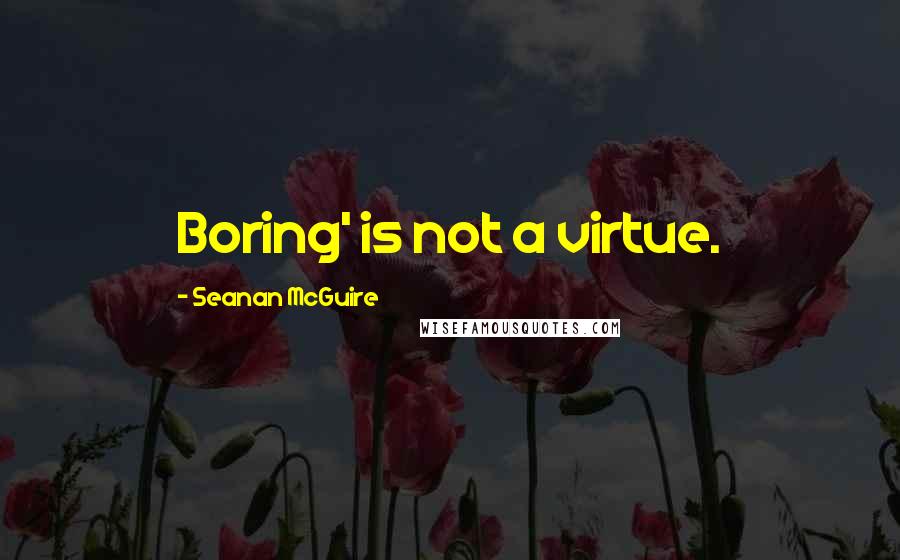 Seanan McGuire Quotes: Boring' is not a virtue.